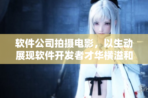 軟件公司拍攝電影，以生動展現(xiàn)軟件開發(fā)者才華橫溢和挑戰(zhàn)的過程！