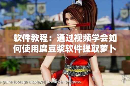 軟件教程：通過視頻學會如何使用磨豆?jié){軟件提取蘿卜素