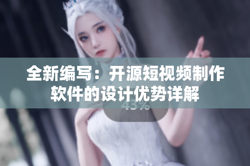 全新編寫：開源短視頻制作軟件的設(shè)計優(yōu)勢詳解