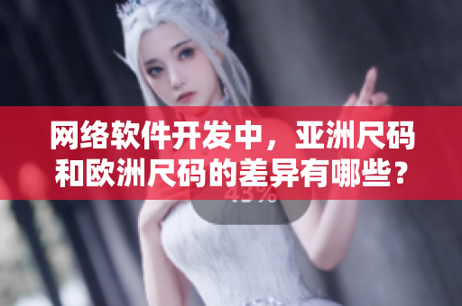 網(wǎng)絡(luò)軟件開發(fā)中，亞洲尺碼和歐洲尺碼的差異有哪些？——一個重要的細節(jié)問題!