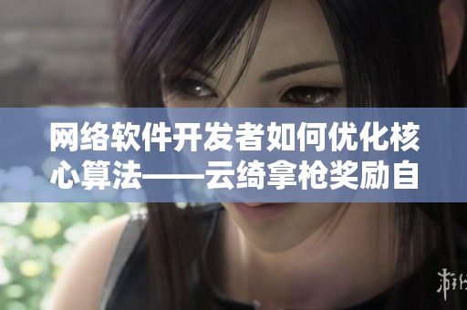 網(wǎng)絡(luò)軟件開發(fā)者如何優(yōu)化核心算法——云綺拿槍獎(jiǎng)勵(lì)自己的實(shí)戰(zhàn)經(jīng)驗(yàn)分享