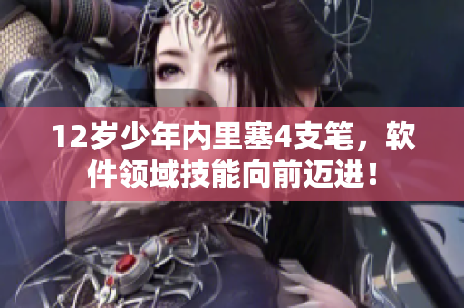 12歲少年內(nèi)里塞4支筆，軟件領(lǐng)域技能向前邁進！