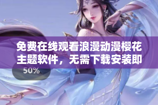 免費在線觀看浪漫動漫櫻花主題軟件，無需下載安裝即可欣賞高清視頻