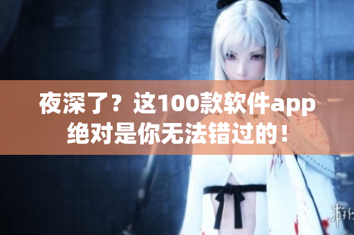 夜深了？這100款軟件app絕對是你無法錯過的！