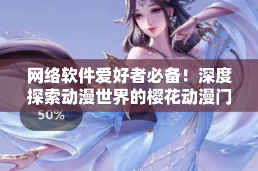 網(wǎng)絡(luò)軟件愛好者必備！深度探索動漫世界的櫻花動漫門戶網(wǎng)站