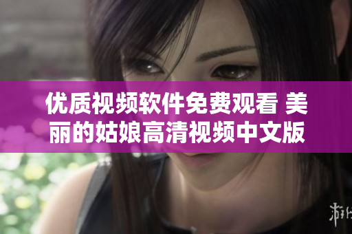 優(yōu)質(zhì)視頻軟件免費(fèi)觀看 美麗的姑娘高清視頻中文版