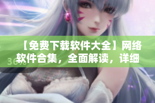 【免費(fèi)下載軟件大全】網(wǎng)絡(luò)軟件合集，全面解讀，詳細(xì)評(píng)測(cè)，盡在最新推薦！