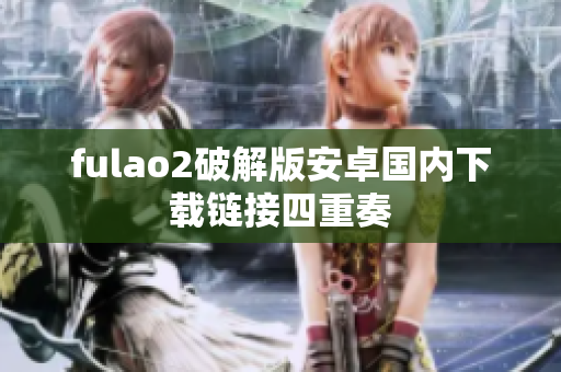 fulao2破解版安卓國(guó)內(nèi)下載鏈接四重奏