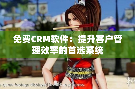 免費CRM軟件：提升客戶管理效率的首選系統(tǒng)
