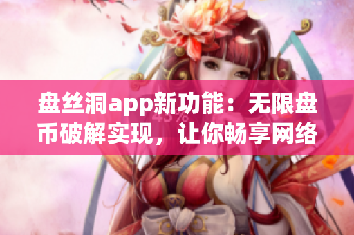 盤絲洞app新功能：無限盤幣破解實現(xiàn)，讓你暢享網(wǎng)絡(luò)存儲服務(wù)