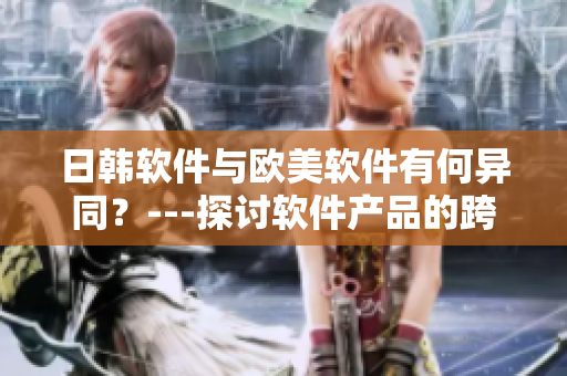 日韓軟件與歐美軟件有何異同？---探討軟件產(chǎn)品的跨國差異