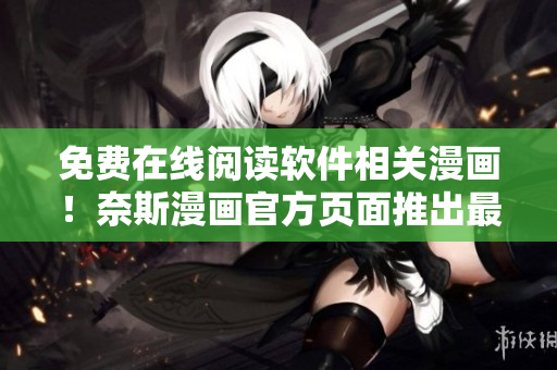 免費(fèi)在線閱讀軟件相關(guān)漫畫！奈斯漫畫官方頁面推出最新服務(wù)