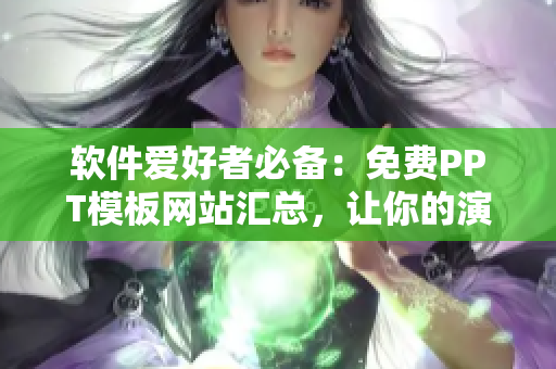 軟件愛好者必備：免費PPT模板網(wǎng)站匯總，讓你的演示更加酷炫！