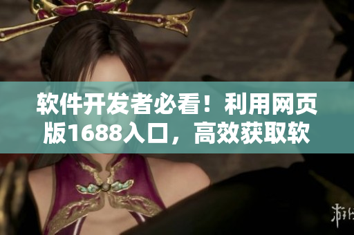 軟件開(kāi)發(fā)者必看！利用網(wǎng)頁(yè)版1688入口，高效獲取軟件開(kāi)發(fā)所需材料！