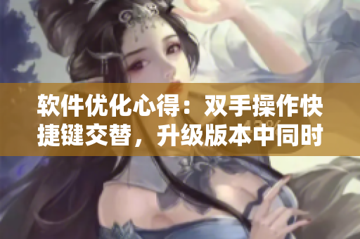軟件優(yōu)化心得：雙手操作快捷鍵交替，升級(jí)版本中同時(shí)進(jìn)行代碼檢查。