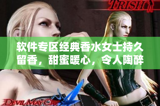 軟件專區(qū)經(jīng)典香水女士持久留香，甜蜜暖心，令人陶醉