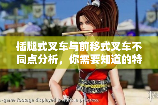 插腿式叉車與前移式叉車不同點(diǎn)分析，你需要知道的特點(diǎn)