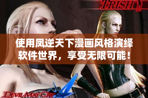 使用鳳逆天下漫畫風(fēng)格演繹軟件世界，享受無(wú)限可能！