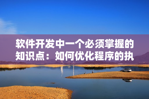 軟件開發(fā)中一個(gè)必須掌握的知識點(diǎn)：如何優(yōu)化程序的執(zhí)行效率
