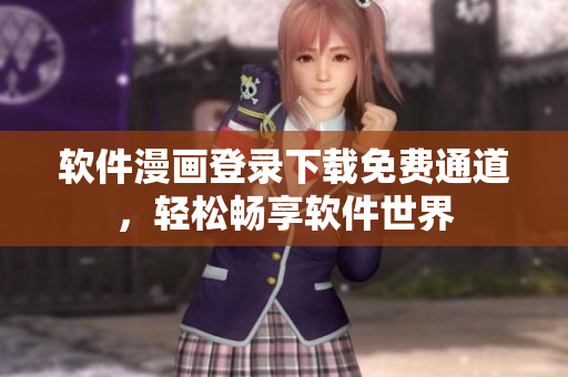 軟件漫畫(huà)登錄下載免費(fèi)通道，輕松暢享軟件世界