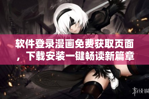 軟件登錄漫畫免費獲取頁面，下載安裝一鍵暢讀新篇章