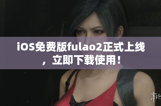 iOS免費(fèi)版fulao2正式上線，立即下載使用！