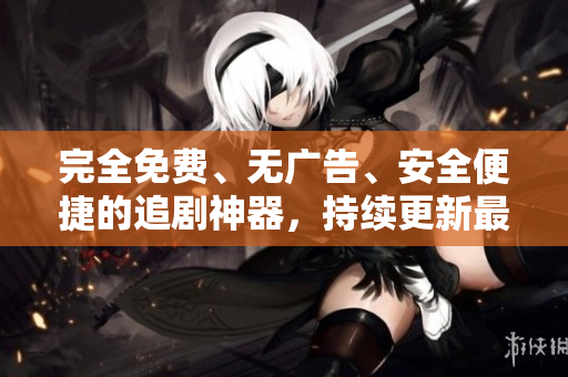 完全免費(fèi)、無廣告、安全便捷的追劇神器，持續(xù)更新最新熱門影視資源