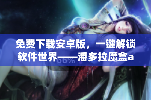 免費(fèi)下載安卓版，一鍵解鎖軟件世界——潘多拉魔盒app