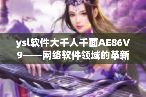 ysl軟件大千人千面AE86V9——網(wǎng)絡軟件領域的革新力量