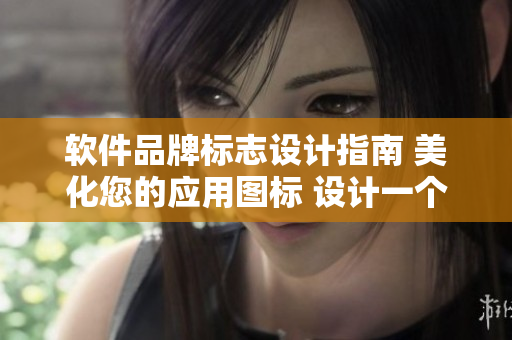 軟件品牌標(biāo)志設(shè)計(jì)指南 美化您的應(yīng)用圖標(biāo) 設(shè)計(jì)一個(gè)令人難忘的標(biāo)志