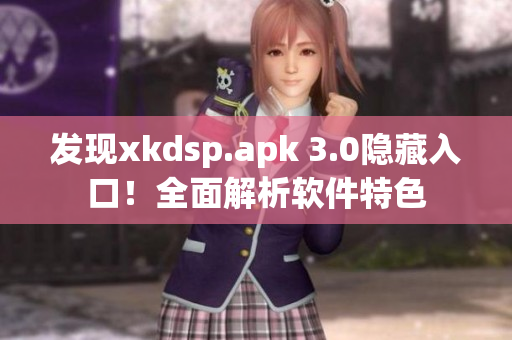 發(fā)現(xiàn)xkdsp.apk 3.0隱藏入口！全面解析軟件特色