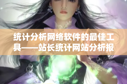 統(tǒng)計分析網(wǎng)絡(luò)軟件的最佳工具——站長統(tǒng)計網(wǎng)站分析報告