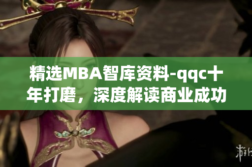 精選MBA智庫資料-qqc十年打磨，深度解讀商業(yè)成功方式