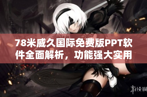 78米威久國(guó)際免費(fèi)版PPT軟件全面解析，功能強(qiáng)大實(shí)用，操作簡(jiǎn)單易上手