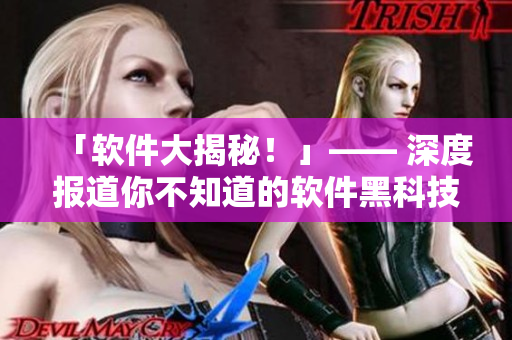 「軟件大揭秘！」—— 深度報道你不知道的軟件黑科技