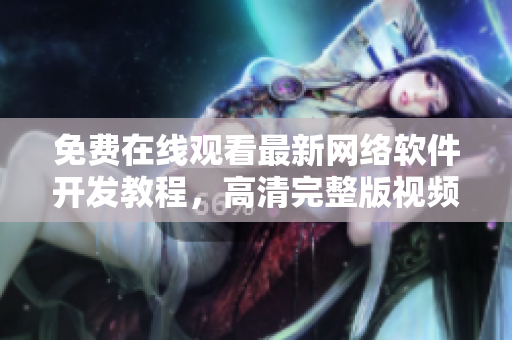 免費(fèi)在線觀看最新網(wǎng)絡(luò)軟件開發(fā)教程，高清完整版視頻分享