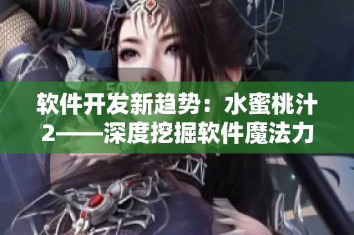 軟件開(kāi)發(fā)新趨勢(shì)：水蜜桃汁2——深度挖掘軟件魔法力量