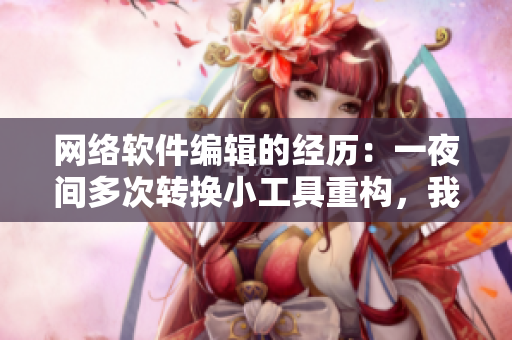 網(wǎng)絡(luò)軟件編輯的經(jīng)歷：一夜間多次轉(zhuǎn)換小工具重構(gòu)，我的小工具能否守護(hù)需要