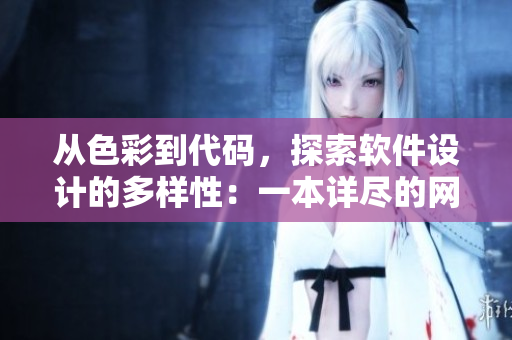 從色彩到代碼，探索軟件設(shè)計(jì)的多樣性：一本詳盡的網(wǎng)絡(luò)軟件設(shè)計(jì)指南