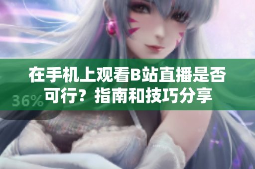 在手機上觀看B站直播是否可行？指南和技巧分享