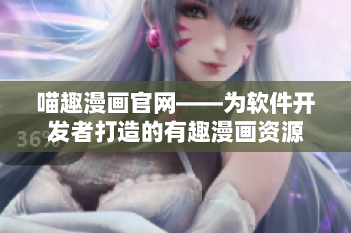 喵趣漫畫官網——為軟件開發(fā)者打造的有趣漫畫資源