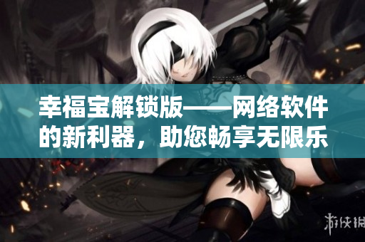幸福寶解鎖版——網(wǎng)絡(luò)軟件的新利器，助您暢享無限樂趣
