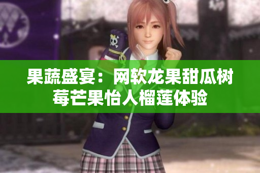 果蔬盛宴：網(wǎng)軟龍果甜瓜樹莓芒果怡人榴蓮體驗(yàn)