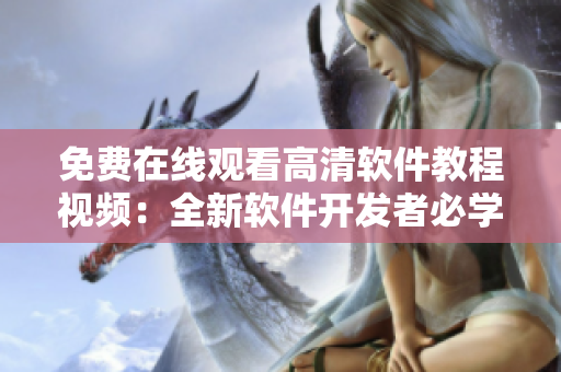 免費在線觀看高清軟件教程視頻：全新軟件開發(fā)者必學(xué)！