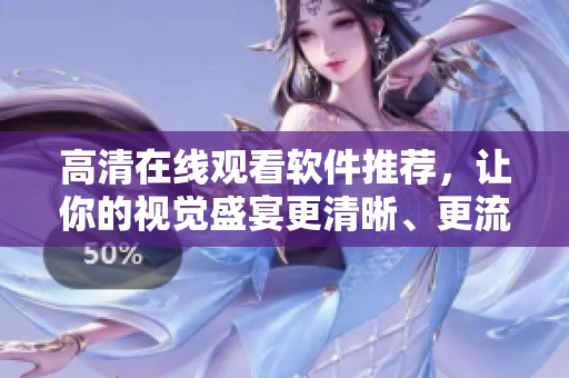 高清在線觀看軟件推薦，讓你的視覺盛宴更清晰、更流暢