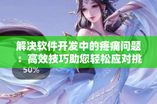 解決軟件開(kāi)發(fā)中的疼痛問(wèn)題：高效技巧助您輕松應(yīng)對(duì)挑戰(zhàn)