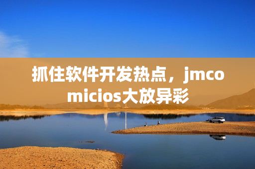 抓住軟件開發(fā)熱點，jmcomicios大放異彩