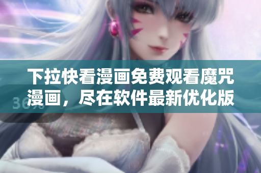 下拉快看漫畫免費觀看魔咒漫畫，盡在軟件最新優(yōu)化版