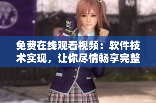 免費(fèi)在線(xiàn)觀(guān)看視頻：軟件技術(shù)實(shí)現(xiàn)，讓你盡情暢享完整版