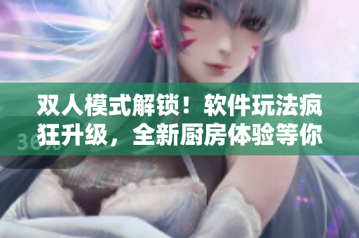 雙人模式解鎖！軟件玩法瘋狂升級(jí)，全新廚房體驗(yàn)等你來(lái)挑戰(zhàn)！